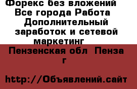 Форекс без вложений. - Все города Работа » Дополнительный заработок и сетевой маркетинг   . Пензенская обл.,Пенза г.